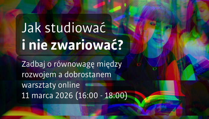 Grafika promująca warsztaty online. Na tle kolorowej, wielowarstwowej kompozycji ze zdjęciem studentki czytającej książkę znajduje się półprzezroczysty, ciemny prostokąt z białym napisem: „Jak studiować i nie zwariować?”. Poniżej umieszczono tekst: „Zadbaj o równowagę między rozwojem a dobrostanem – warsztaty online, 11 marca 2026 (16:00–18:00)”. W tle widoczne są także inne osoby oraz elementy przypominające scenę nauki i czytania.