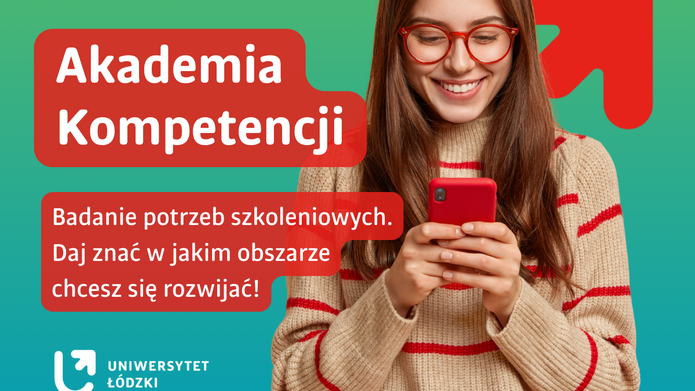Grafika informacyjna na zielonym tle. Po prawej stronie widoczna jest młoda kobieta w okularach, z długimi włosami, ubrana w jasny sweter w czerwone paski, trzymająca w dłoniach czerwony smartfon i uśmiechająca się podczas korzystania z niego. Po lewej stronie umieszczono czerwone, zaokrąglone pola tekstowe z białymi napisami: „Akademia Kompetencji” oraz „Badanie potrzeb szkoleniowych. Daj znać w jakim obszarze chcesz się rozwijać!”. W tle widoczny jest czerwony symbol strzałki skierowanej w górę. W lewym dolnym rogu znajduje się logo Uniwersytetu Łódzkiego.